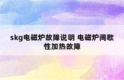 skg电磁炉故障说明 电磁炉间歇性加热故障